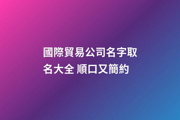 國際貿易公司名字取名大全 順口又簡約-第1張-公司起名-玄機派